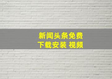 新闻头条免费下载安装 视频